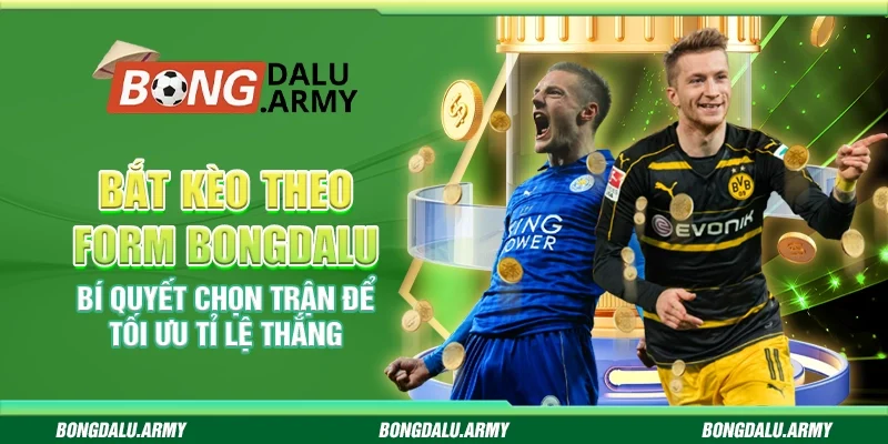 Bắt kèo theo form bongdalu – Bí quyết chọn trận để tối ưu tỉ lệ thắng