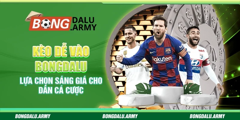 Kèo dễ vào bongdalu – Lựa chọn sáng giá cho dân cá cược