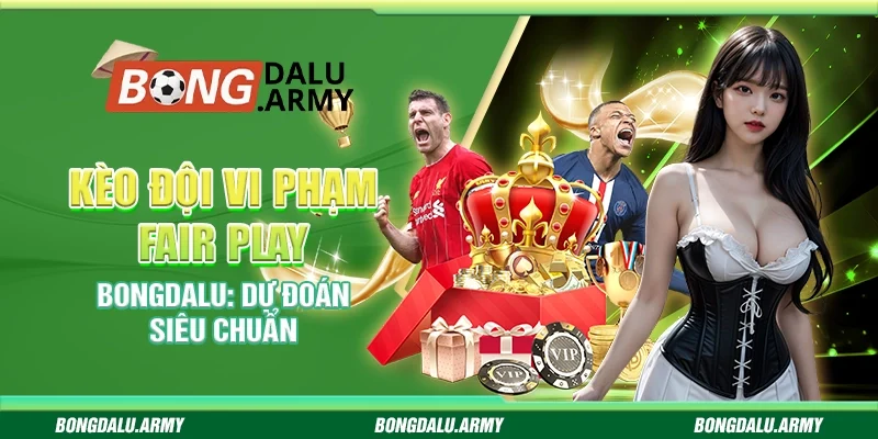 Kèo Đội Vi Phạm Fair Play Bongdalu: Dự Đoán Siêu Chuẩn