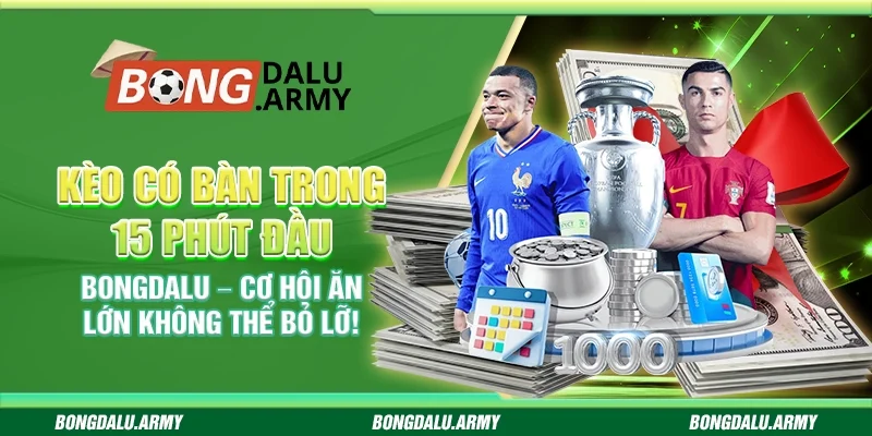 Kèo có bàn trong 15 phút đầu Bongdalu – Cơ hội ăn lớn không thể bỏ lỡ!