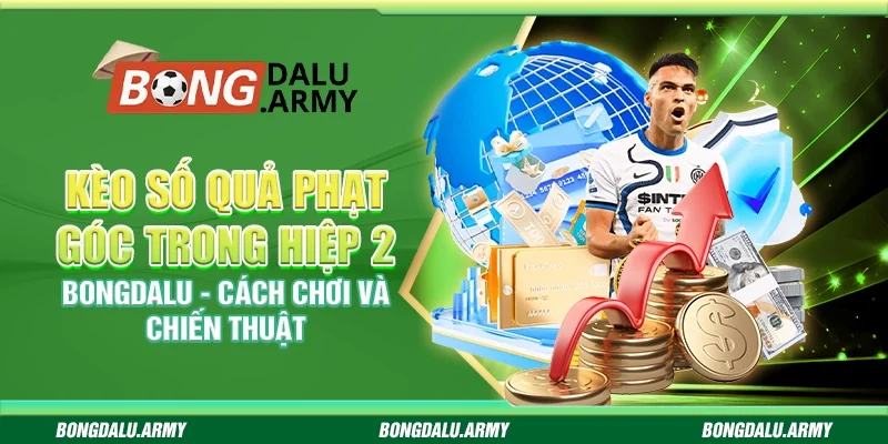 Kèo số quả phạt góc trong hiệp 2 Bongdalu - Cách chơi và chiến thuật