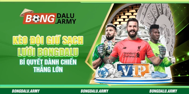 Kèo đội giữ sạch lưới Bongdalu - Bí quyết dành chiến thắng lớn