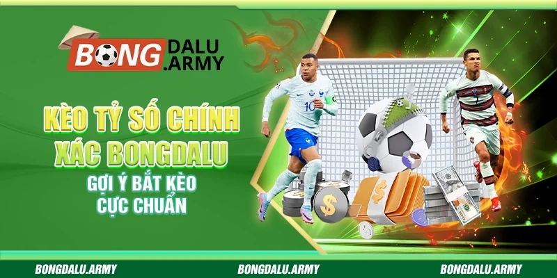 Kèo tỷ số chính xác Bongdalu – Gợi ý bắt kèo cực chuẩn