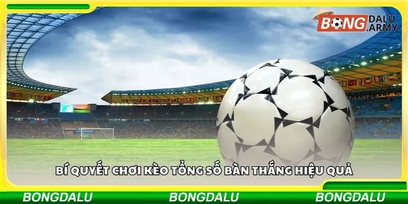 Bí quyết chơi kèo tổng số bàn thắng hiệu quả