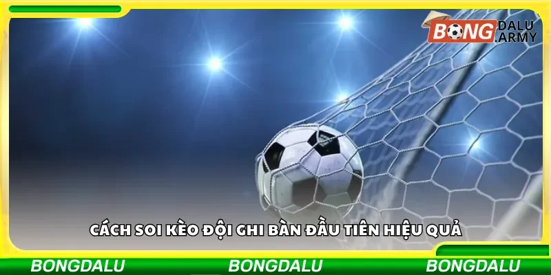 Cách phân tích để đặt cược đội ghi bàn đầu tiên hiệu quả