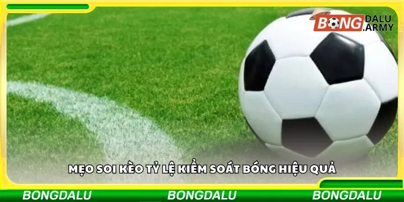 Những mẹo từ chuyên gia để soi kèo tỷ lệ kiểm soát bóng hiệu quả